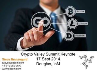 Crypto Valley Summit Keynote 
17 Sept 2014 
Douglas, IoM 
Steve Beauregard 
Steve@gocoin.com 
+1-310-980-9677 
www.gocoin.com 
 