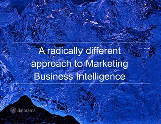 A radically different
approach to Marketing
Business Intelligence
 