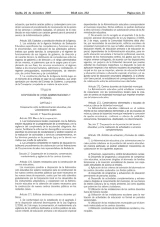 Sevilla, 26 de diciembre 2007 BOJA núm. 252 Página núm. 31
actuación, que tendrá carácter público y contemplará como con-
dición necesaria el procedimiento de incorporación de la opinión
de las personas o unidades evaluadas, sin perjuicio de lo esta-
blecido en esta materia con carácter general para el personal al
servicio de la Administración pública.
Artículo 168. Estatutos y constitución efectiva de la Agencia.
1. Los estatutos de la Agencia Andaluza de Evaluación
Educativa especificarán las competencias y funciones que se
le encomiendan, con indicación de las potestades adminis-
trativas que puede ejercitar, la composición y el régimen de
funcionamiento de sus órganos de gobierno, de dirección y
de carácter técnico, la distribución de competencias entre los
órganos de gobierno y de dirección y el rango administrativo
de los mismos, el patrimonio que se le asigna para el cum-
plimiento de sus fines, los recursos económicos, el régimen
relativo a los recursos humanos, patrimonio y contratación, el
régimen presupuestario, económico-financiero, de interven-
ción, de control financiero y de contabilidad.
2. La constitución efectiva de la Agencia tendrá lugar en
el momento de la entrada en vigor de sus estatutos, que serán
aprobados por decreto del Consejo de Gobierno, a propuesta
de la Consejería competente en materia de educación.
TÍTULO VII
COOPERACIÓN DE OTRAS ADMINISTRACIONES Y
ENTIDADES
CAPÍTULO I
Cooperación entre la Administración educativa y las
Corporaciones locales
Sección 1.ª Aspectos generales
Artículo 169. Marco de la cooperación.
1. Las Corporaciones locales cooperarán con la Adminis-
tración educativa en la programación de la enseñanza y en la
vigilancia del cumplimiento de la escolaridad obligatoria. Asi-
mismo, facilitarán la información demográfica necesaria para
planificar los procesos de escolarización y podrán cooperar en
la realización de actividades o servicios complementarios, en
los términos previstos en la presente Ley y en la demás nor-
mativa que resulte de aplicación.
2. La Consejería competente en materia de educación es-
tablecerá procedimientos de colaboración con las federaciones
de Corporaciones locales más representativas de Andalucía.
Sección 2.ª Cooperación en la creación, conservación,
mantenimiento y vigilancia de los centros docentes
Artículo 170. Solares necesarios para la construcción de
centros educativos.
Los municipios pondrán a disposición de la Administra-
ción educativa los solares necesarios para la construcción de
los nuevos centros docentes públicos que sean necesarios en
las nuevas áreas de expansión, suelos que han sido obtenidos
gratuitamente por la Corporación local en los desarrollos de
los instrumentos urbanísticos, y cooperarán con la Adminis-
tración educativa en la obtención de solares necesarios para
la construcción de nuevos centros docentes públicos en los
restantes casos.
Artículo 171. Edificios destinados a centros docentes pú-
blicos.
1. De conformidad con lo establecido en el apartado 2
de la disposición adicional decimoquinta de la Ley Orgánica
2/2006, de 3 de mayo, la conservación, el mantenimiento y la
vigilancia de los edificios destinados a centros públicos de edu-
cación infantil, de educación primaria o de educación especial
dependientes de la Administración educativa corresponderán
al municipio respectivo. Dichos edificios no podrán destinarse
a otros servicios o finalidades sin autorización previa de la Ad-
ministración educativa.
2. De acuerdo con lo recogido en el apartado 3 de la dis-
posición adicional decimoquinta de la Ley Orgánica 2/2006,
de 3 de mayo, cuando la Comunidad Autónoma deba afec-
tar, por necesidades de escolarización, edificios escolares de
propiedad municipal en los que se hallen ubicados centros de
educación infantil, de educación primaria o de educación es-
pecial, dependientes de la Administración educativa, para im-
partir educación secundaria o formación profesional, asumirá,
respecto de los mencionados centros, los gastos que los mu-
nicipios vinieran sufragando, de acuerdo con las disposiciones
vigentes, sin perjuicio de la titularidad demanial que puedan
ostentar los municipios respectivos. Lo dispuesto no será de
aplicación respecto a los edificios escolares de propiedad mu-
nicipal en los que se impartan, además de educación infantil
y educación primaria o educación especial, el primer y el se-
gundo curso de educación secundaria obligatoria. Si la afecta-
ción fuera parcial, se establecerá el correspondiente convenio
de colaboración entre las administraciones afectadas.
Artículo 172. Centros docentes de titularidad municipal.
La Administración educativa podrá establecer convenios
de cooperación con las Corporaciones locales para la crea-
ción de centros de titularidad municipal que impartan enseñan-
zas del sistema educativo.
Artículo 173. Conservatorios elementales y escuelas de
música y danza de titularidad municipal.
La Administración educativa colaborará en el sosteni-
miento de los conservatorios elementales y de las escuelas de
música y danza de titularidad municipal mediante la concesión
de ayudas económicas, conforme a criterios de publicidad,
concurrencia, transparencia, objetividad y no discriminación.
Sección 3.ª Cooperación en la prestación del servicio
educativo y en la realización de actividades o servicios
complementarios
Artículo 174. Ámbitos de actuación y fórmulas de colabo-
ración.
1. La Administración educativa y las administraciones lo-
cales podrán colaborar en la prestación del servicio educativo.
De manera particular, se podrán establecer mecanismos de
colaboración en los siguientes aspectos:
a) Prevención, seguimiento y control del absentismo escolar.
b) Desarrollo de programas y actuaciones de compensa-
ción educativa, actuaciones dirigidas al alumnado de familias
temporeras y de inserción sociolaboral de jóvenes con espe-
ciales dificultades de acceso al empleo.
c) Aplicación de los criterios de admisión del alumnado en
los centros docentes sostenidos con fondos públicos.
d) Desarrollo de programas y actuaciones de educación
permanente de personas adultas.
e) Desarrollo de actividades complementarias y extraes-
colares dirigidas al conocimiento del municipio, de sus bienes
de interés cultural y de su medio ambiente, así como aquellas
que potencien los valores ciudadanos.
f) Utilización de las instalaciones de los centros docentes
fuera del horario escolar.
g) Utilización de las instalaciones escolares para la rea-
lización de actividades de educación no formal en períodos
vacacionales.
h) Utilización de las instalaciones municipales por el alum-
nado matriculado en los centros docentes.
i) Utilización coordinada de las bibliotecas escolares y mu-
nicipales.
 