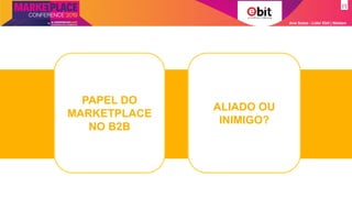 Ana Szasz - Líder Ebit | Nielsen
PAPEL DO
MARKETPLACE
NO B2B
ALIADO OU
INIMIGO?
 