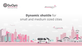 1
Dynamic shuttle for
small and medium sized cities
 