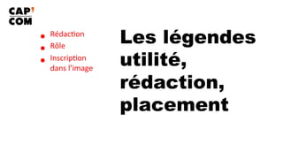 Les légendes
utilité,
rédaction,
placement
•  Rédac8on	
•  Rôle	
•  Inscrip8on		
dans	l’image	
 