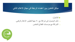 ‫بين‬ ‫للتعاون‬ ‫ميثاق‬‫في‬ ‫الرابطة‬ ‫أعضاء‬‫الذكي‬ ‫االعالم‬ ‫مجال‬
‫المأمول‬:
o‫مع‬ ‫شراكة‬ ‫إلى‬ ‫الوصول‬ ‫نأمل‬٥٠‫الرقمي‬ ‫اإلعالم‬ ‫لتطوير‬ ‫جهة‬.
o‫الخاص‬ ‫القطاع‬ ‫مؤسسات‬ ‫مع‬ ‫الشراكة‬.
 