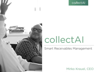 collectAI
Smart Receivables Management
Mirko Krauel, CEO
 