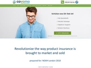 STRICTLY CONFIDENTIAL | 10/2018
Revolutionize the way product insurance is
brought to market and sold
prepared for: NOAH London 2018
 
