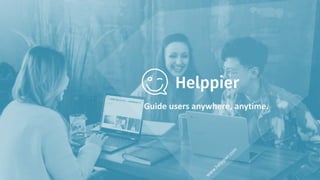 Guide users anywhere, anytime.
 