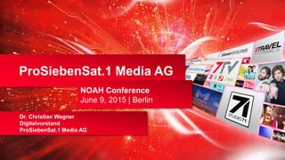 1
Dr. Christian Wegner
Digitalvorstand
ProSiebenSat.1 Media AG
ProSiebenSat.1 Media AG
NOAH Conference
June 9, 2015 | Berlin
 