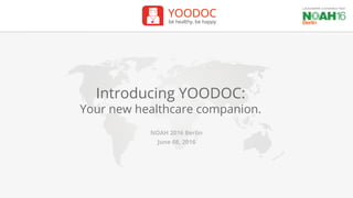 YOODOC
be healthy, be happy
Introducing YOODOC:
Your new healthcare companion.
NOAH 2016 Berlin
June 08, 2016
 