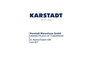 Karstadt Warenhaus GmbH
MARKETPLACE OF TOMORROW
Dr. Stephan Fanderl / CEO
June 2017
 