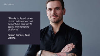 “Thanks to Seatris.ai we
remain independent and
do not have to resort to
costly online booking
platforms.“ 
 
Fabian Günzel, Aend
Vienna
Pilot clients
 