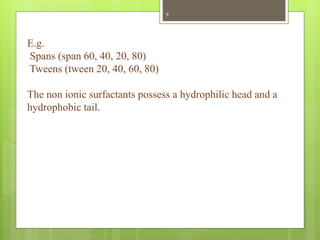 E.g.
Spans (span 60, 40, 20, 80)
Tweens (tween 20, 40, 60, 80)
The non ionic surfactants possess a hydrophilic head and a
hydrophobic tail.
9
 