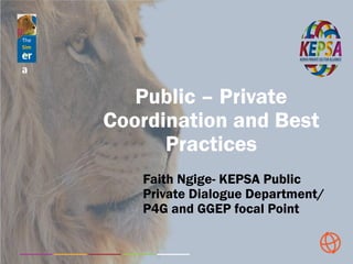 The
Sim
baer
a
Public – Private
Coordination and Best
Practices
Faith Ngige- KEPSA Public
Private Dialogue Department/
P4G and GGEP focal Point
 