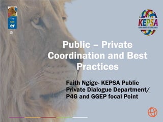The
Sim
baer
a
Public – Private
Coordination and Best
Practices
Faith Ngige- KEPSA Public
Private Dialogue Department/
P4G...
