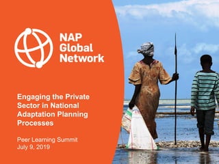 Engaging the Private
Sector in National
Adaptation Planning
Processes
Peer Learning Summit
July 9, 2019
 