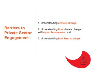 Barriers to
Private Sector
Engagement
1. Understanding climate change;
2. Understanding how climate change
will impact bus...