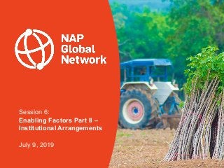 Session 6:
Enabling Factors Part II –
Institutional Arrangements
July 9, 2019
 