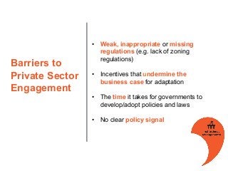 Barriers to
Private Sector
Engagement
• Weak, inappropriate or missing
regulations (e.g. lack of zoning
regulations)
• Inc...