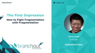 The First Impression
How to Fight Fragmentation
with Fragmentation
Charles Young
Co-founder
Collective Press
@pyrois
 