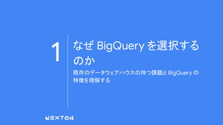 1 なぜ BigQuery を選択する
のか
既存のデータウェアハウスの持つ課題と BigQuery の
特徴を理解する
 