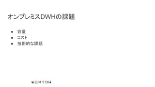 オンプレミスDWHの課題
● 容量
● コスト
● 技術的な課題
 