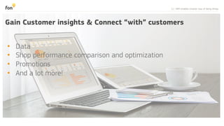11 | WiFi enables smarter way of doing things
Gain Customer insights & Connect “with” customers
•  Data
•  Shop performance comparison and optimization
•  Promotions
•  And a lot more!
 