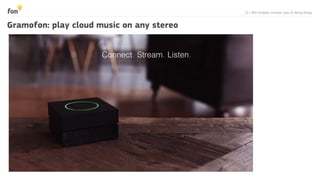12 | WiFi enables smarter way of doing things
Listen.!Stream. !Connect. !
Gramofon: play cloud music on any stereo
 