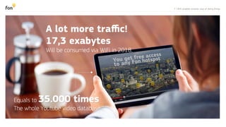 7 | WiFi enables smarter way of doing things
A lot more traﬃc!
17,3 exabytes
Will be consumed via WiFi in 2018.
Source: Cisco
Equals to 35.000 times
The whole Youtube video database
 
