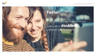 8 | WiFi enables smarter way of doing things
Faster!
In 2018, the average WiFi connection
speed will be doubled
compared with nowadays.
 