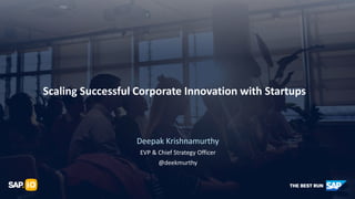 Deepak Krishnamurthy
EVP & Chief Strategy Officer
@deekmurthy
Scaling Successful Corporate Innovation with Startups
 