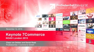 | Page 1| November, 2015 |
November 12, 2015
Claas van Delden and Daniel Raab
ProSiebenSat.1 Commerce GmbH
Keynote 7Commerce
NOAH London 2015
 