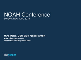 Uwe Weiss, CEO Blue Yonder GmbH
www.blue-yonder.com
uwe.weiss@blue-yonder.com
NOAH Conference
London, Nov. 10th, 2016
1
 