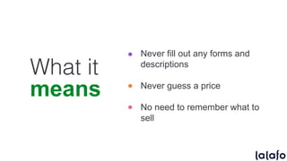 What it
means
Never fill out any forms and
descriptions
Never guess a price
No need to remember what to
sell
 