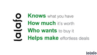 Knows
How much it’s worth
Who wants to buy it
Helps make effortless deals
 