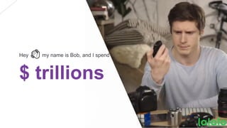 Hey 👋 my name is Bob, and I spend
$ trillions
 