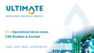 D1.2Operational demo cases
CS6 Shafdan & Karmiel
GSR, GtG, MEK, AGROBICS
 