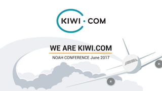 WE ARE KIWI.COM
NOAH CONFERENCE June 2017
 