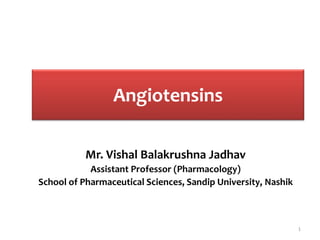 Angiotensins
Mr. Vishal Balakrushna Jadhav
Assistant Professor (Pharmacology)
School of Pharmaceutical Sciences, Sandip University, Nashik
1
 