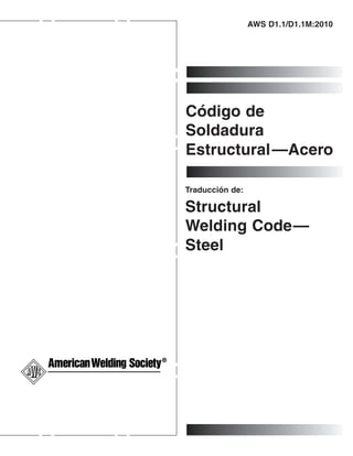 AWS D1.1/D1.1M:2010
—
Código de
Soldadura
Estructural Acero
—
Traducción de:
Structural
Welding Code
Steel
 