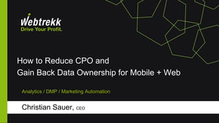 How to Reduce CPO and
Gain Back Data Ownership for Mobile + Web
Christian Sauer, CEO
Analytics / DMP / Marketing Automation
 