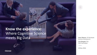 Know the experience:
Where Cognitive Science
meets Big Data Aaron Watson, VP Worldwide
Business Development
Liraz Margalit, PhD
Web Psychologist
10 Nov 2016
 