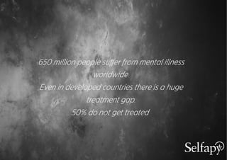 650 million people suﬀer from mental illness
worldwide.
Even in developed countries there is a huge
treatment gap:
50% do not get treated.
 