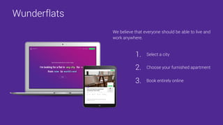 Wunderflats
We believe that everyone should be able to live and
work anywhere.
Select a city1.
Choose your furnished apartment2.
Book entirely online3.
 