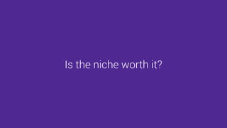 Is the niche worth it?
 