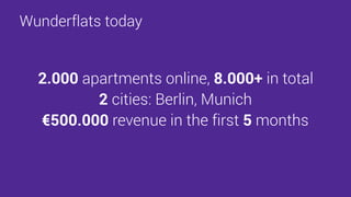 2.000 apartments online, 8.000+ in total
2 cities: Berlin, Munich
€500.000 revenue in the first 5 months
Wunderflats today
 