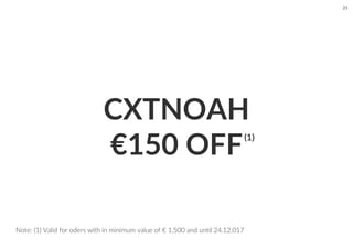 CXTNOAH
€150 OFF
Note: (1) Valid for oders with in minimum value of € 1,500 and until 24.12.017
23
(1)
 