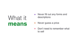 What it
means
Never fill out any forms and
descriptions
Never guess a price
Don’t need to remember what
to sell
 