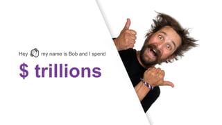 Hey 👋 my name is Bob and I spend
$ trillions
 