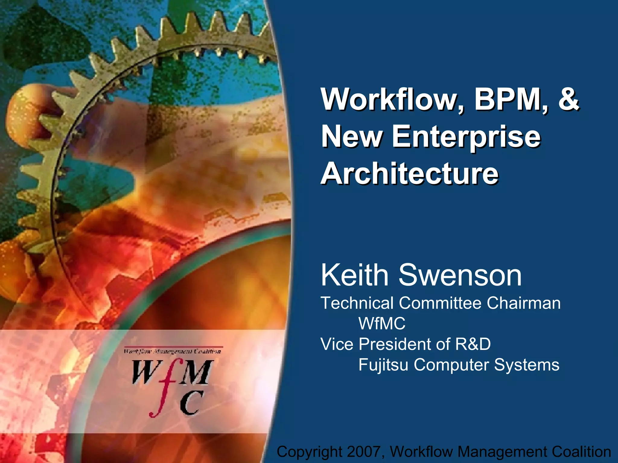 Workflow, BPM, & New Enterprise Architecture Keith Swenson Technical Committee Chairman WfMC Vice President of R&D   Fujitsu Computer Systems 