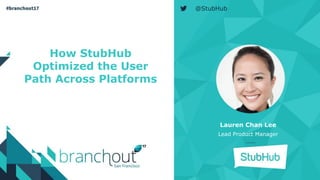 How StubHub
Optimized the User
Path Across Platforms
Lauren Chan Lee
Lead Product Manager
@StubHub
 