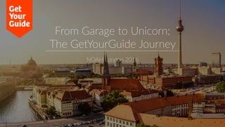 From Garage to Unicorn:
The GetYourGuide Journey
NOAH London 2016
 